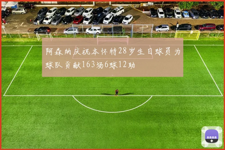 阿森纳庆祝本怀特28岁生日球员为球队贡献163场6球12助