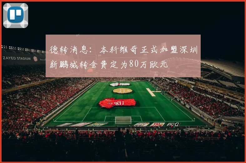 德转消息：本科维奇正式加盟深圳新鹏城转会费定为80万欧元