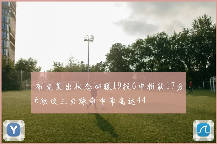 布克复出状态回暖19投6中斩获17分6助攻三分球命中率高达44