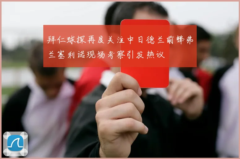 拜仁球探再度关注中日德兰前锋弗兰塞利诺现场考察引发热议