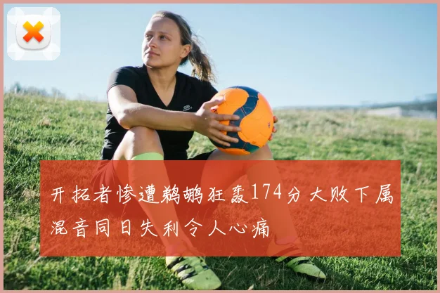 开拓者惨遭鹈鹕狂轰174分大败下属混音同日失利令人心痛