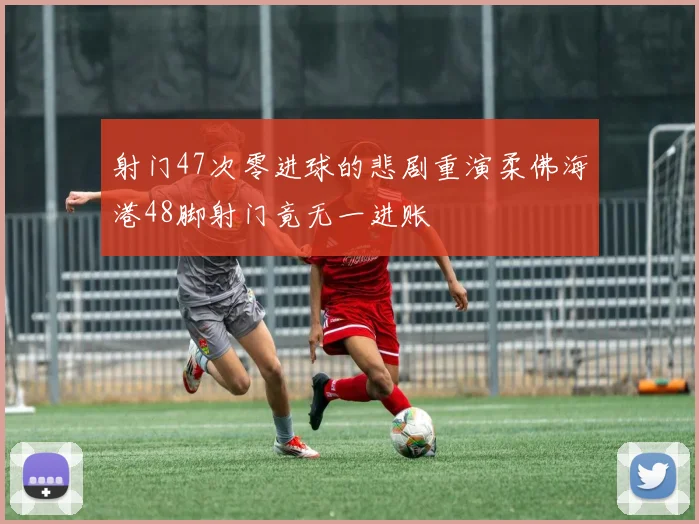 射门47次零进球的悲剧重演柔佛海港48脚射门竟无一进账