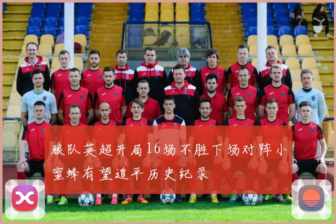 狼队英超开局16场不胜下场对阵小蜜蜂有望追平历史纪录