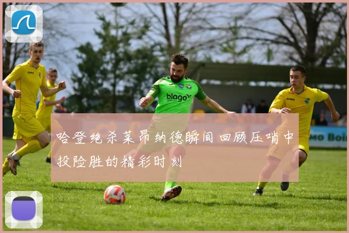 哈登绝杀莱昂纳德瞬间回顾压哨中投险胜的精彩时刻