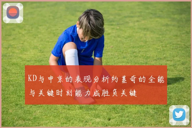KD与申京的表现分析约基奇的全能与关键时刻能力成胜负关键