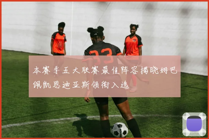 本赛季五大联赛最佳阵容揭晓姆巴佩凯恩迪亚斯领衔入选