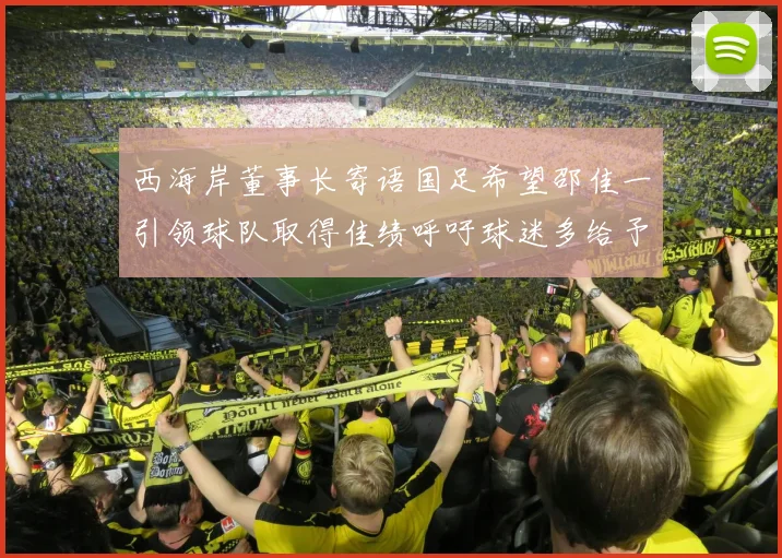 西海岸董事长寄语国足希望邵佳一引领球队取得佳绩呼吁球迷多给予包容与支持