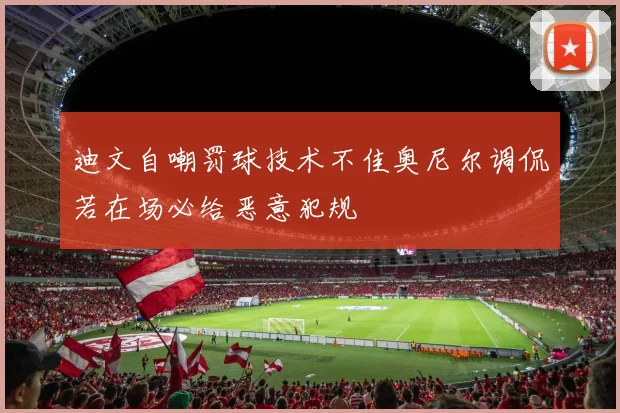 迪文自嘲罚球技术不佳奥尼尔调侃若在场必给恶意犯规