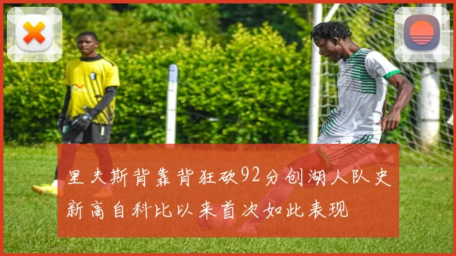 里夫斯背靠背狂砍92分创湖人队史新高自科比以来首次如此表现