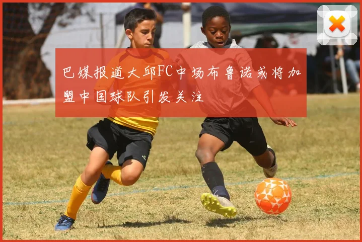 巴媒报道大邱FC中场布鲁诺或将加盟中国球队引发关注