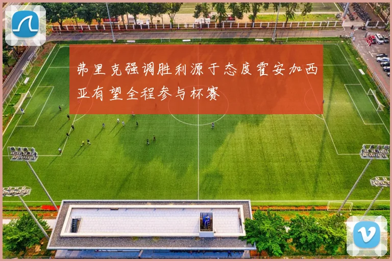 弗里克强调胜利源于态度霍安加西亚有望全程参与杯赛