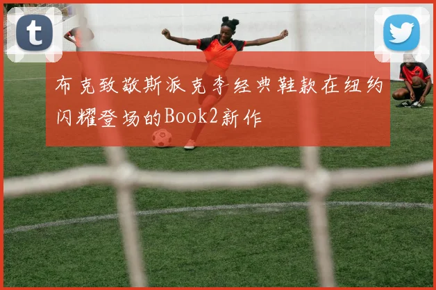 布克致敬斯派克李经典鞋款在纽约闪耀登场的Book2新作