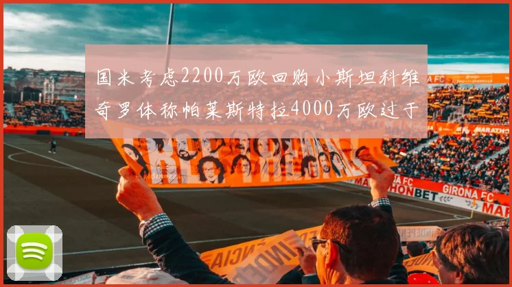 国米考虑2200万欧回购小斯坦科维奇罗体称帕莱斯特拉4000万欧过于昂贵