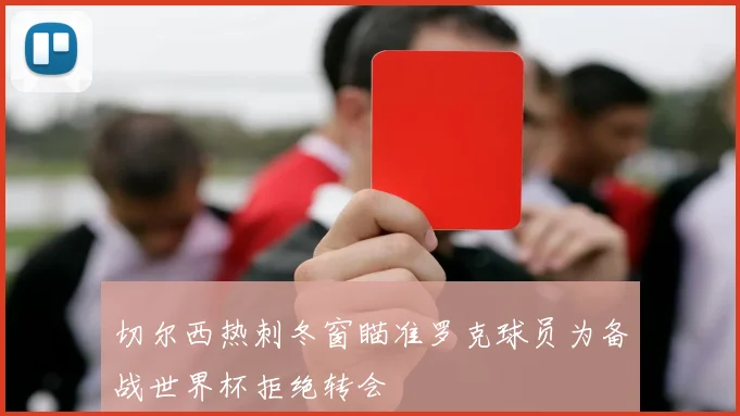 切尔西热刺冬窗瞄准罗克球员为备战世界杯拒绝转会