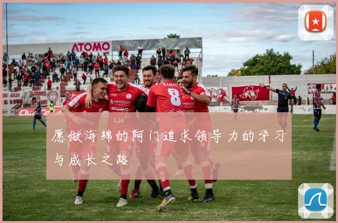 愿做海绵的阿门追求领导力的学习与成长之路