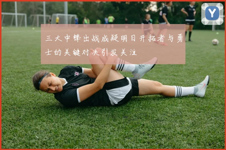 三大中锋出战成疑明日开拓者与勇士的关键对决引发关注