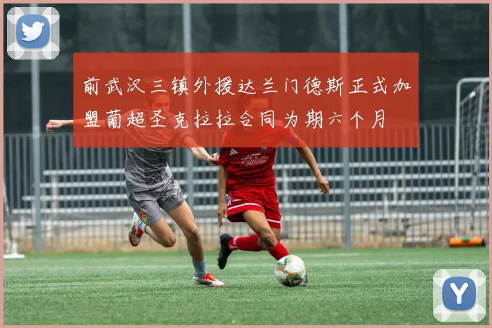 前武汉三镇外援达兰门德斯正式加盟葡超圣克拉拉合同为期六个月